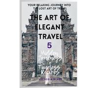 The Art of Elegant Travel: Your Relaxing Guide into the Lost Art Travel + 5 Tips