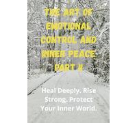 The Art of Emotional Control and Inner Peace - Part II: Heal Deeply. Rise Strong. Protect Your Inner World.