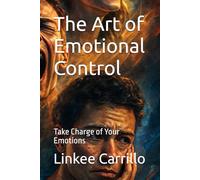 The Art of Emotional Control: Take Charge of Your Emotions