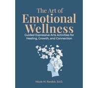 The Art of Emotional Wellness: Guided Expressive Arts Activities for Healing, Growth, and Connection