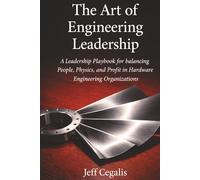 The Art of Engineering Leadership: A Leadership Playbook for Balancing People, Physics, and Profit in Hardware Engineering Organizations