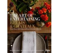 The Art of Entertaining Relais & Châteaux: Menus, Flowers, Table Settings, and More for Memorable Celebrations