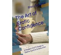 The Art of Erotic Confidence: A Modern Man’s Guide to Desire, Control & Seduction