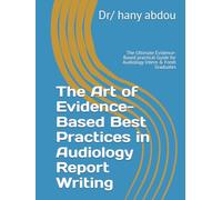 The Art of Evidence-Based Best Practices in Audiology Report Writing: The Ultimate Evidence-Based practical Guide for Audiology Intern & Fresh Graduates