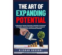 THE ART OF EXPANDING POTENTIAL: Understand Market Demands, Maximize Investment Strategies, Evaluate Pandemic Impact to Expand Your Economic and Personal Potential