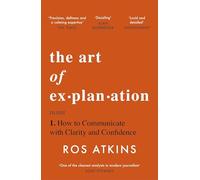 The Art of Explanation: How to Communicate with Clarity and Confidence