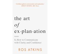 The Art of Explanation: How to Communicate with Clarity and Confidence