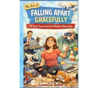 The Art of Falling Apart Gracefully: 74 Short Funny Stories of Modern Absurdity