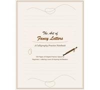 The Art of Fancy Letters: A Calligraphy Practice Notebook: 150 Pages of Elegant Practice Space for Beginners, Lettering Lovers & Aspiring Ink Masters