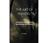THE ART OF FEELING: A Guide to Healing and Reclaiming Your Worth