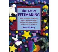 The Art of Feltmaking: Basic Techniques for Making Jewelry, Miniatures, Dolls, Buttons, Wearables, Puppets, Masks and Fine Art Pieces