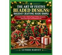 THE ART OF FESTIVE BEADED DESIGNS: HOLIDAY CRAFTING MADE SIMPLE: A Creative Guide to Making Elegant Holiday Ornaments, Home Décor Pieces, and Handmade Gifts