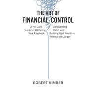 THE ART OF FINANCIAL CONTROL: A No-Guilt Guide to Mastering Your Paycheck, Conquering Debt, and Building Real Wealth- Without the Jargon
