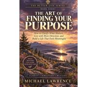 The Art Of Finding Your Purpose: How to find meaning, choose what matters, and move forward without having it all figured out: 8