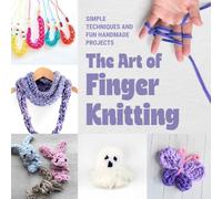 The Art of Finger Knitting: Simple Techniques and Fun Handmade Projects