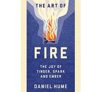 The Art of Fire: Step by step guide to starting, building and handling fires