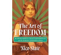 The Art of Freedom: Kamaladevi Chattopadhyay and the Making of Modern India