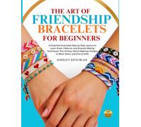 THE ART OF FRIENDSHIP BRACELETS FOR BEGINNERS: 12 Essential Illustrated Step-by-Step Lessons to Learn Knots, Patterns, and Bracelet-Making Techniques, ... Designs to Wear, Share, and Give as Gifts