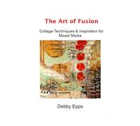 The Art of Fusion: Collage Techniques & Inspiration for Mixed Media