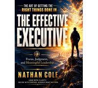 The Art of Getting the Right Things Done in The Effective Executive: Focus, Judgment, and Meaningful Leadership