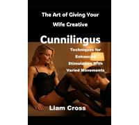 The Art of Giving Your Wife Creative Cunnilingus: Techniques for Enhanced Stimulation With Varied Movements