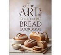 The Art of Gluten-Free Bread Cookbook: Bake Artisan-Style Breads Without Gluten Using Time-Tested Methods, Alternative Flours, and Foolproof Recipes for Crunchy Crusts and Soft Centers