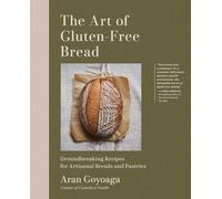 The Art of Gluten-free Bread: Groundbreaking Recipes for Artisanal Breads and Pastries
