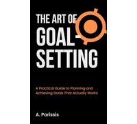 The Art of Goal-Setting: A Practical Guide to Planning and Achieving Goals That Actually Works