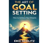 The Art of Goal Setting: “How to Achieve Your Dreams”