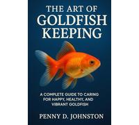 The Art of Goldfish Keeping: A Complete Guide to Caring for Happy, Healthy, and Vibrant Goldfish