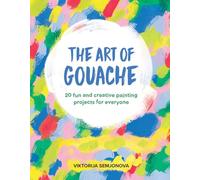 The Art of Gouache: Unlock Your Creativity Through Play, Mark Making, Gouache and Collage