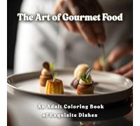 The Art of Gourmet Food - An Adult Coloring Book of Exquisite Dishes: Each page captures the elegance of haute cuisine: glistening sauces, artful ... that transform meals into masterpieces.