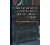 The Art of Greek Cookery, Based on The Grecian Gourmet (Tascabile)