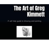 The Art of Greg Kimmett: A self help guide to drawing and painting