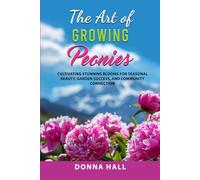 The Art of Growing Peonies: Cultivating Stunning Blooms for Seasonal Beauty, Garden Success, and Community Connection