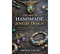 THE ART OF HANDMADE JEWELRY DESIGN: A Practical Guide to Crafting Elegant Neck and Hand Accessories with Beads, Wire, and Creative Techniques