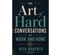The Art of Hard Conversations at Work and Home