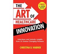 The Art of Healthcare Innovation: Interviews and Industry Insights from 35 Game-Changing Pioneers
