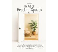 The Art of Healthy Spaces: A mindful guide to transforming your everyday spaces into sources of wellbeing