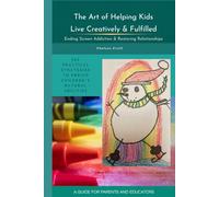 The Art of Helping Kids Live Creatively & Fulfilled: Ending Screen Addiction & Restoring Relationships