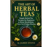 The Art of Herbal Teas: Simple Herbal Tea Recipes for Beginners to Boost Metabolism, Burn Fat & Reduce Bloating
