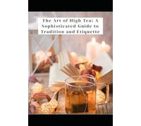 The Art of High Tea: A Sophisticated Guide to Tradition and Etiquette.