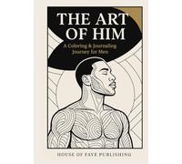 THE ART OF HIM;A Coloring and Journaling Journey for Men: For the Man Who Leads, Heals, and Builds. Mental Wellness, Self- Mastery, and the Art of Reflection. Therapy -Inspired and Wellness Focus