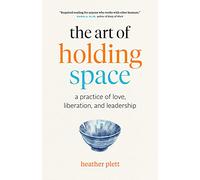 The Art of Holding Space: A Practice of Love, Liberation, and Leadership