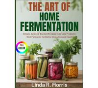 The Art of Home Fermentation: Simple, Science-Backed Recipes to Create Probiotic-Rich Ferments for Better Digestion and Health