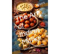 The Art of Indian Mithai: 100 Classic Indian Sweets