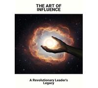 The Art Of Influence: A Revolutionary Leader'S Legacy