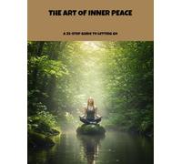 The Art Of Inner Peace: A 35-Step Guide To Letting Go