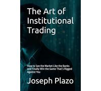 The Art of Institutional Trading: How to See the Market Like the Banks and Finally Win the Game That’s Rigged Against You