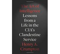 The Art of Intelligence: Lessons from a Life in the CIA's Clandestine Service